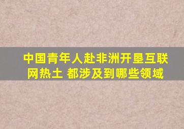 中国青年人赴非洲开垦互联网热土 都涉及到哪些领域